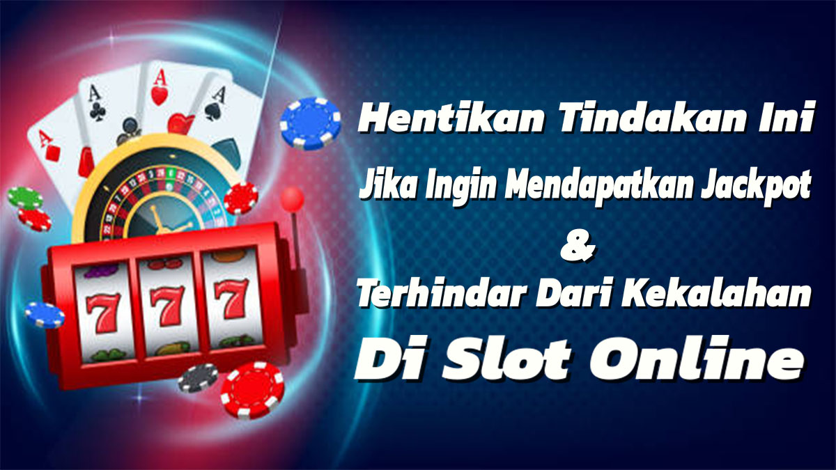 Hentikan Tindakan Ini Jika Tidak Ingin Rungkad Ketika Bermain Slot Online