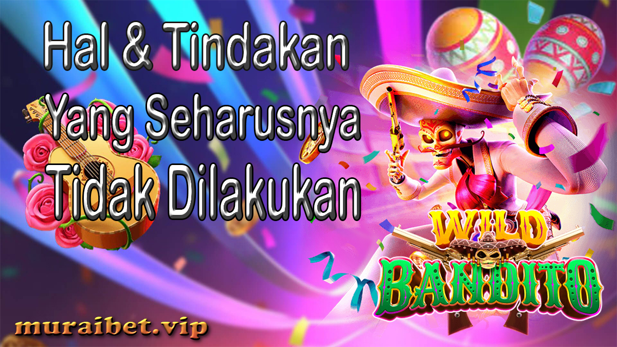 Hal Yang Seharusnya Tidak Kamu Lakukan Pada Saat Pertama Kali Bermain Slot Wild Bandito